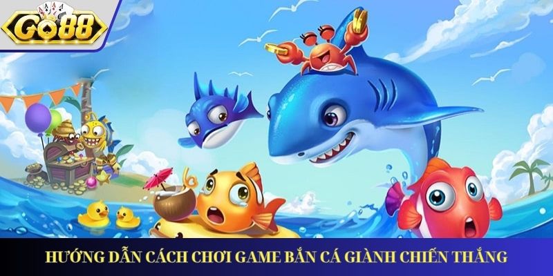 Hướng dẫn cách chơi game bắn cá giành chiến thắng