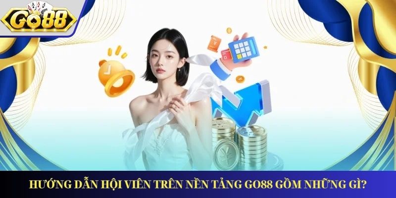 Hướng dẫn hội viên trên nền tảng GO88 gồm những gì?